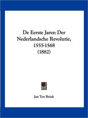 De Eerste Jaren Der Nederlandsche Revolutie, 1555-1568 (1882) de Jan Ten Brink