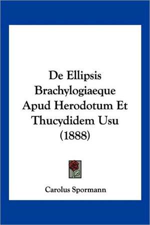 De Ellipsis Brachylogiaeque Apud Herodotum Et Thucydidem Usu (1888) de Carolus Spormann