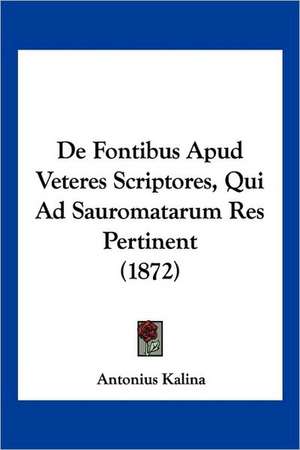 De Fontibus Apud Veteres Scriptores, Qui Ad Sauromatarum Res Pertinent (1872) de Antonius Kalina