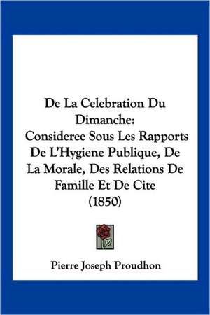 De La Celebration Du Dimanche de Pierre-Joseph Proudhon