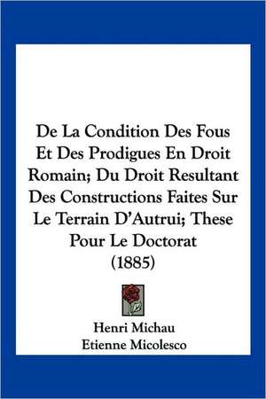 De La Condition Des Fous Et Des Prodigues En Droit Romain; Du Droit Resultant Des Constructions Faites Sur Le Terrain D'Autrui; These Pour Le Doctorat (1885) de Henri Michau