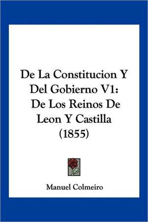 De La Constitucion Y Del Gobierno V1 de Manuel Colmeiro