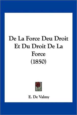 De La Force Deu Droit Et Du Droit De La Force (1850) de E. De Valmy