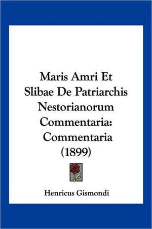 Maris Amri Et Slibae De Patriarchis Nestorianorum Commentaria de Henricus Gismondi