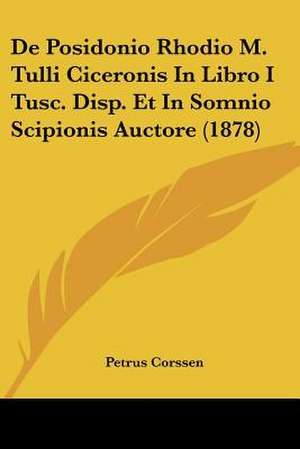 De Posidonio Rhodio M. Tulli Ciceronis In Libro I Tusc. Disp. Et In Somnio Scipionis Auctore (1878) de Petrus Corssen