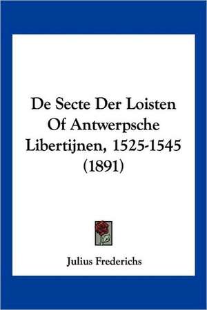 De Secte Der Loisten Of Antwerpsche Libertijnen, 1525-1545 (1891) de Julius Frederichs