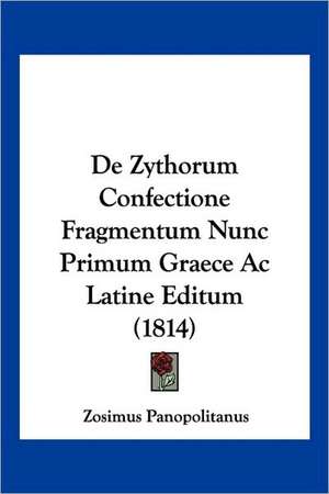 De Zythorum Confectione Fragmentum Nunc Primum Graece Ac Latine Editum (1814) de Zosimus Panopolitanus