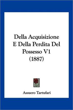 Della Acquisizione E Della Perdita Del Possesso V1 (1887) de Assuero Tartufari