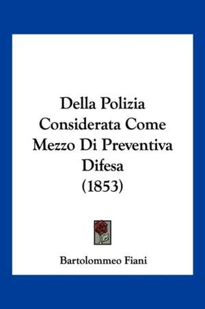 Della Polizia Considerata Come Mezzo Di Preventiva Difesa (1853) de Bartolommeo Fiani