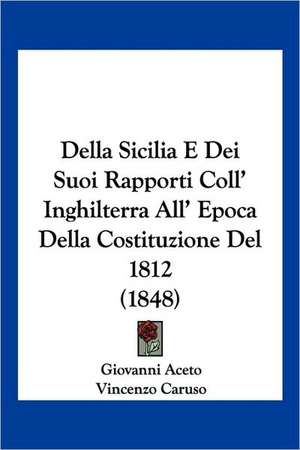 Della Sicilia E Dei Suoi Rapporti Coll' Inghilterra All' Epoca Della Costituzione Del 1812 (1848) de Giovanni Aceto