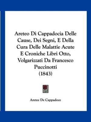 Areteo Di Cappadocia Delle Cause, Dei Segni, E Della Cura Delle Malattie Acute E Croniche Libri Otto, Volgarizzati Da Francesco Puccinotti (1843) de Aretee De Cappadoce