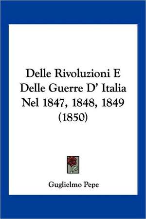 Delle Rivoluzioni E Delle Guerre D' Italia Nel 1847, 1848, 1849 (1850) de Guglielmo Pepe