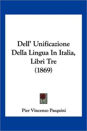 Dell' Unificazione Della Lingua In Italia, Libri Tre (1869) de Pier Vincenzo Pasquini