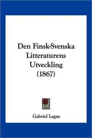 Den Finsk-Svenska Litteraturens Utveckling (1867) de Gabriel Lagus