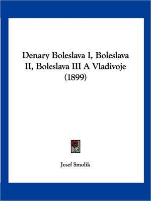 Denary Boleslava I, Boleslava II, Boleslava III A Vladivoje (1899) de Josef Smolik