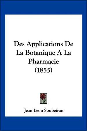 Des Applications De La Botanique A La Pharmacie (1855) de Jean Leon Soubeiran