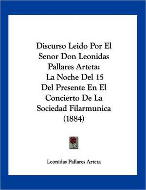 Discurso Leido Por El Senor Don Leonidas Pallares Arteta de Leonidas Pallares Arteta