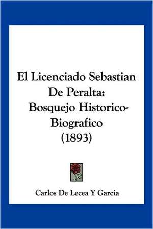 El Licenciado Sebastian De Peralta de Carlos de Lecea Y Garcia