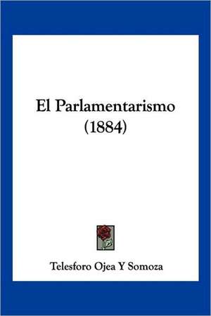 El Parlamentarismo (1884) de Telesforo Ojea Y Somoza