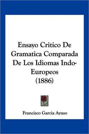 Ensayo Critico De Gramatica Comparada De Los Idiomas Indo-Europeos (1886) de Francisco Garcia Ayuso