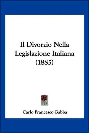 Il Divorzio Nella Legislazione Italiana (1885) de Carlo Francesco Gabba