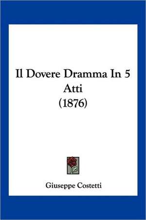 Il Dovere Dramma In 5 Atti (1876) de Giuseppe Costetti