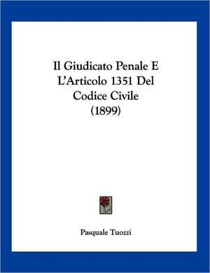 Il Giudicato Penale E L'Articolo 1351 Del Codice Civile (1899) de Pasquale Tuozzi