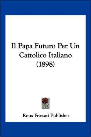 Il Papa Futuro Per Un Cattolico Italiano (1898) de Roux Frassati Publisher