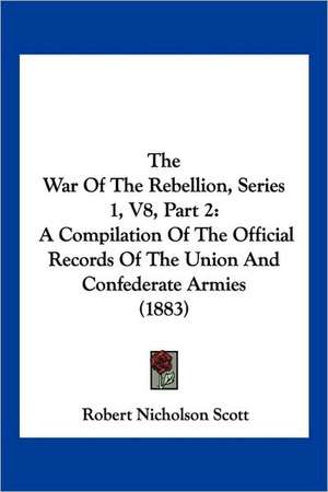 The War Of The Rebellion, Series 1, V8, Part 2 de Robert Nicholson Scott