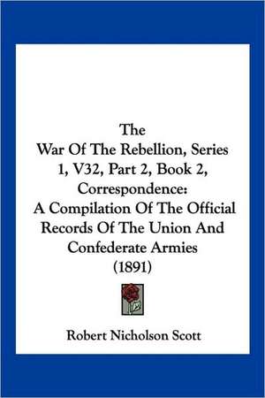 The War Of The Rebellion, Series 1, V32, Part 2, Book 2, Correspondence de Robert Nicholson Scott