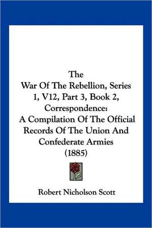 The War Of The Rebellion, Series 1, V12, Part 3, Book 2, Correspondence de Robert Nicholson Scott