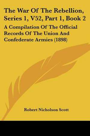 The War Of The Rebellion, Series 1, V52, Part 1, Book 2 de Robert Nicholson Scott