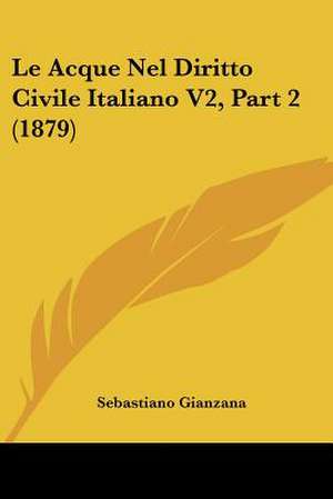 Le Acque Nel Diritto Civile Italiano V2, Part 2 (1879) de Sebastiano Gianzana