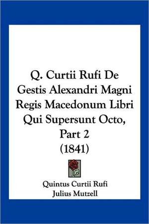 Q. Curtii Rufi De Gestis Alexandri Magni Regis Macedonum Libri Qui Supersunt Octo, Part 2 (1841) de Quintus Curtii Rufi