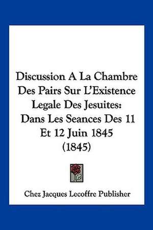 Discussion A La Chambre Des Pairs Sur L'Existence Legale Des Jesuites de Chez Jacques Lecoffre Publisher