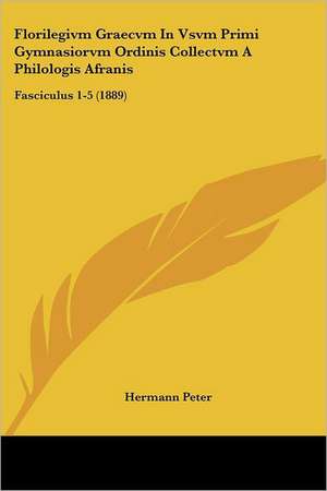 Florilegivm Graecvm In Vsvm Primi Gymnasiorvm Ordinis Collectvm A Philologis Afranis de Hermann Peter