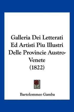 Galleria Dei Letterati Ed Artisti Piu Illustri Delle Provincie Austro-Venete (1822) de Bartolommeo Gamba