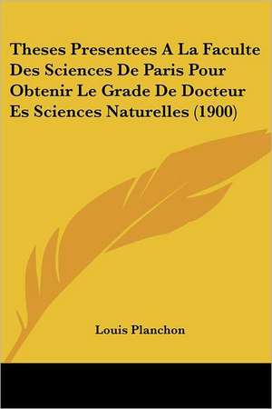 Theses Presentees A La Faculte Des Sciences De Paris Pour Obtenir Le Grade De Docteur Es Sciences Naturelles (1900) de Louis Planchon