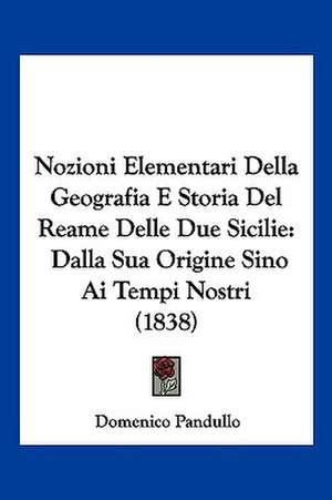 Nozioni Elementari Della Geografia E Storia Del Reame Delle Due Sicilie de Domenico Pandullo