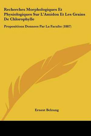 Recherches Morphologiques Et Physiologiques Sur L'Amidon Et Les Grains De Chlorophylle de Ernest Belzung