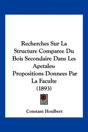 Recherches Sur La Structure Comparee Du Bois Secondaire Dans Les Apetales de Constant Houlbert