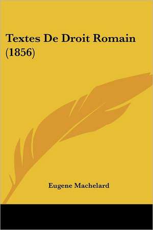 Textes De Droit Romain (1856) de Eugene Machelard