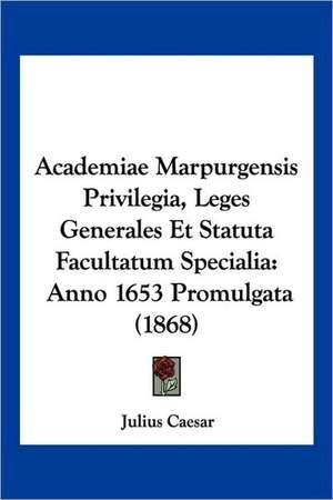 Academiae Marpurgensis Privilegia, Leges Generales Et Statuta Facultatum Specialia de Julius Caesar