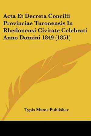 Acta Et Decreta Concilii Provinciae Turonensis In Rhedonensi Civitate Celebrati Anno Domini 1849 (1851) de Typis Mame Publisher