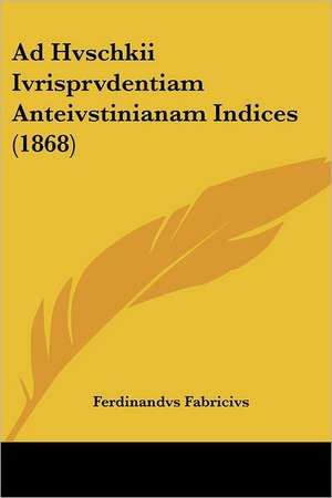 Ad Hvschkii Ivrisprvdentiam Anteivstinianam Indices (1868) de Ferdinandvs Fabricivs