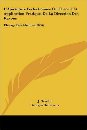 L'Apiculture Perfectionnee Ou Theorie Et Application Pratique, De La Direction Des Rayons de Georges De Layens