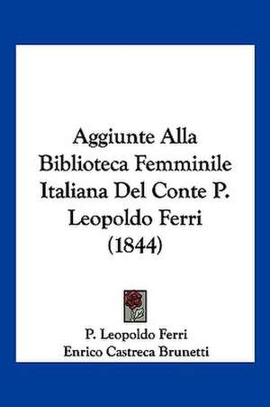 Aggiunte Alla Biblioteca Femminile Italiana Del Conte P. Leopoldo Ferri (1844) de P. Leopoldo Ferri