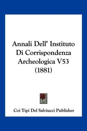 Annali Dell' Instituto Di Corrispondenza Archeologica V53 (1881) de Coi Tipi Del Salviucci Publisher