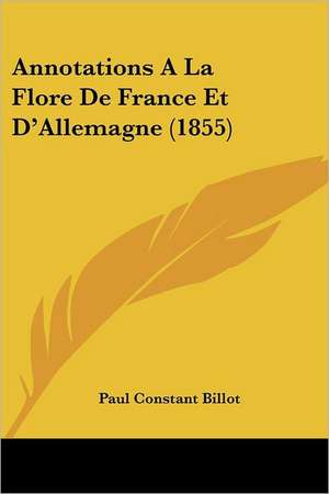 Annotations A La Flore De France Et D'Allemagne (1855) de Paul Constant Billot