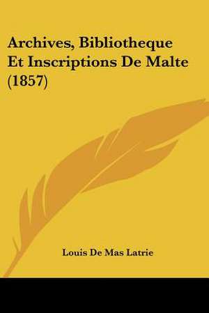 Archives, Bibliotheque Et Inscriptions De Malte (1857) de Louis De Mas Latrie